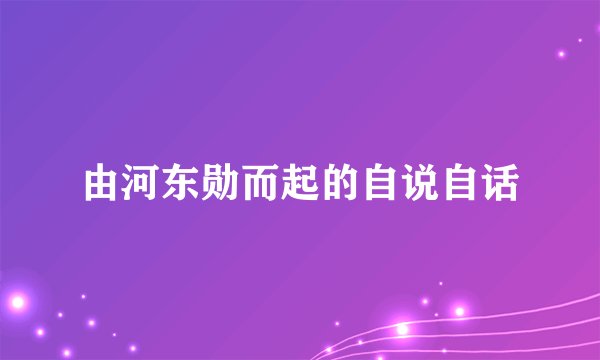 由河东勋而起的自说自话