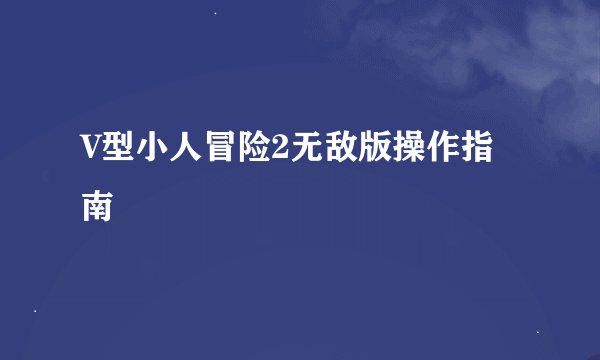 V型小人冒险2无敌版操作指南