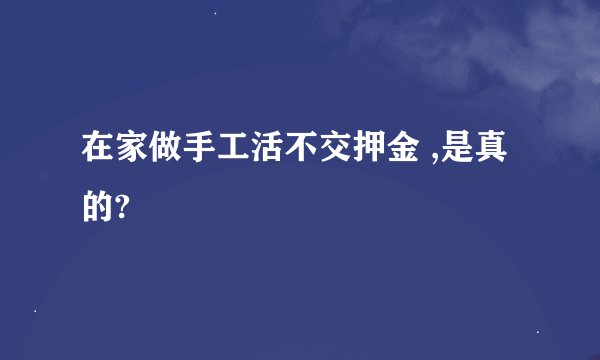在家做手工活不交押金 ,是真的?