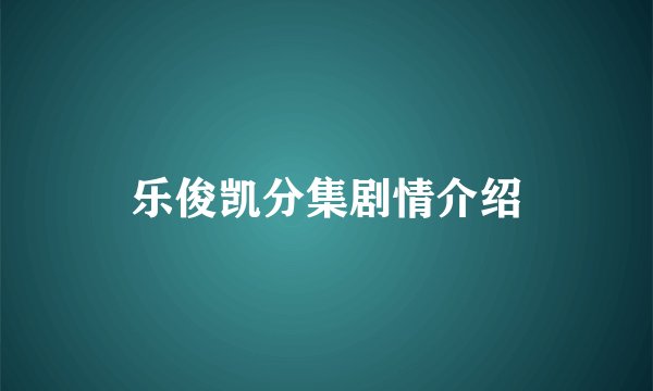 乐俊凯分集剧情介绍