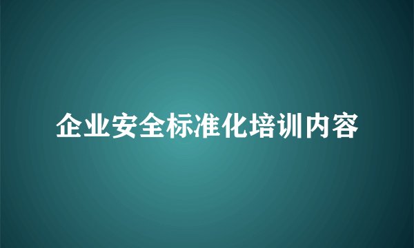 企业安全标准化培训内容