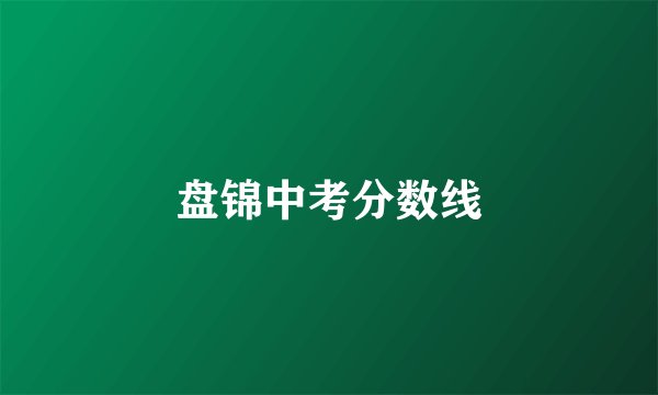 盘锦中考分数线