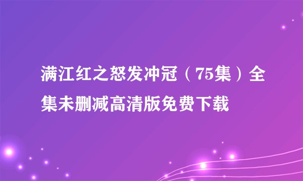 满江红之怒发冲冠（75集）全集未删减高清版免费下载