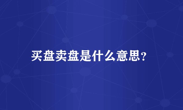 买盘卖盘是什么意思？
