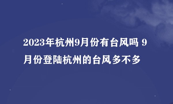 2023年杭州9月份有台风吗 9月份登陆杭州的台风多不多