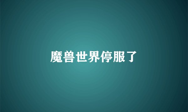 魔兽世界停服了
