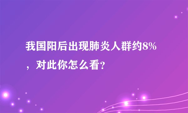 我国阳后出现肺炎人群约8%，对此你怎么看？