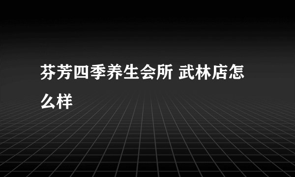 芬芳四季养生会所 武林店怎么样