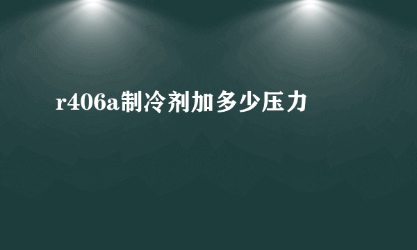 r406a制冷剂加多少压力