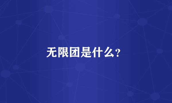 无限团是什么?