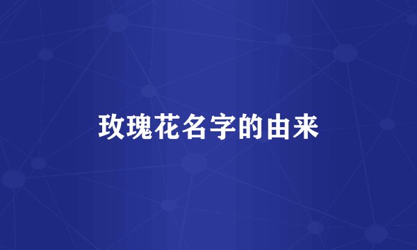 玫瑰花名字的由来