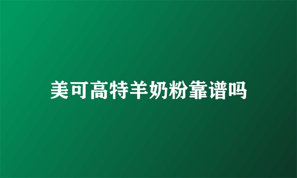 美可高特羊奶粉靠谱吗