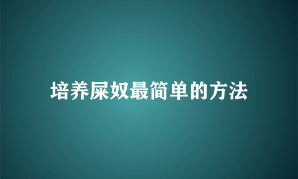 培养屎奴最简单的方法