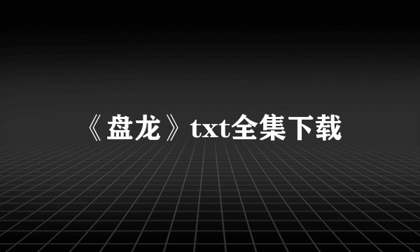 《盘龙》txt全集下载
