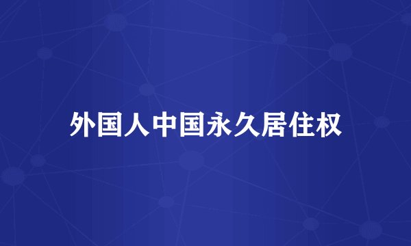 外国人中国永久居住权