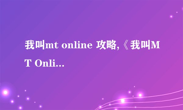 我叫mt online 攻略,《我叫MT Online》玩法指南