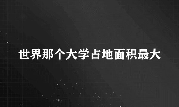 世界那个大学占地面积最大