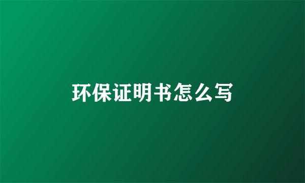 环保证明书怎么写