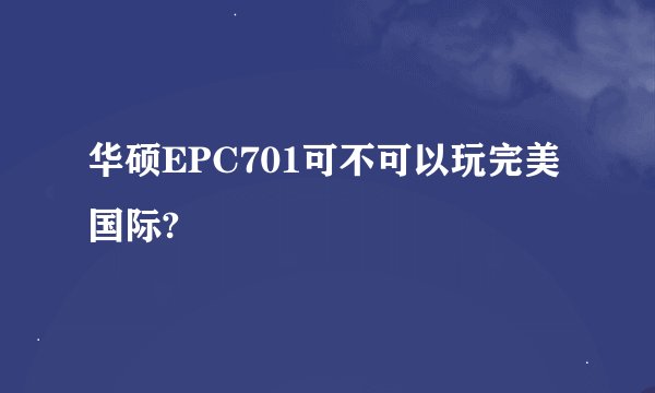 华硕EPC701可不可以玩完美国际?