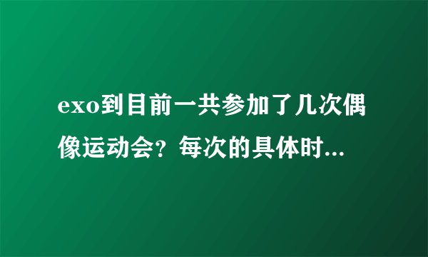 exo到目前一共参加了几次偶像运动会？每次的具体时间和参加的成员都有谁？
