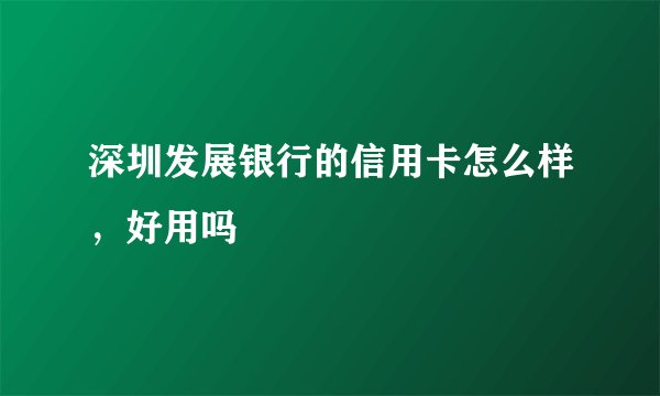 深圳发展银行的信用卡怎么样，好用吗
