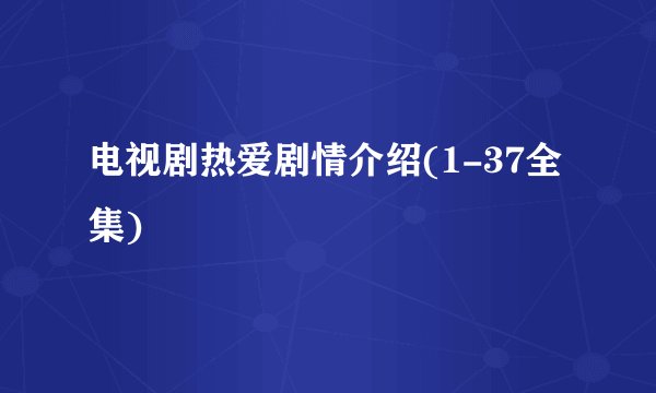电视剧热爱剧情介绍(1-37全集)