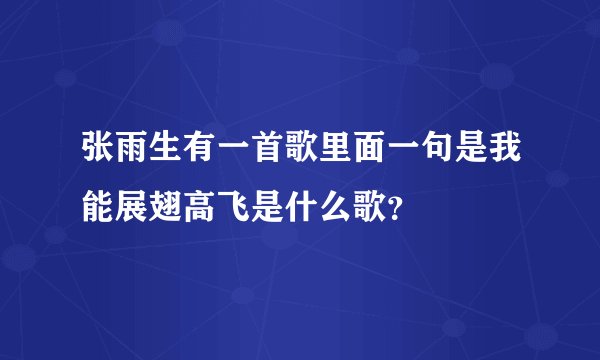 张雨生有一首歌里面一句是我能展翅高飞是什么歌？