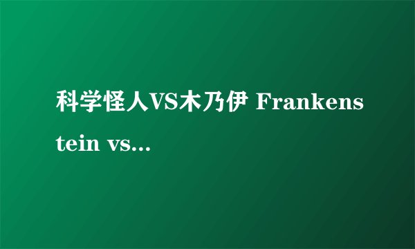 科学怪人VS木乃伊 Frankenstein vs. The Mummy剧情介绍