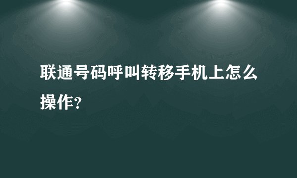 联通号码呼叫转移手机上怎么操作？