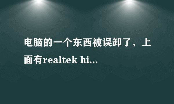 电脑的一个东西被误卸了，上面有realtek high definition driver等字，结果电脑就不能发声音了，有截图