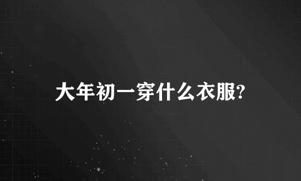 大年初一穿什么衣服?