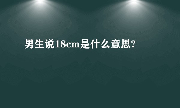 男生说18cm是什么意思?