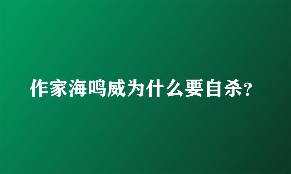 作家海鸣威为什么要自杀？