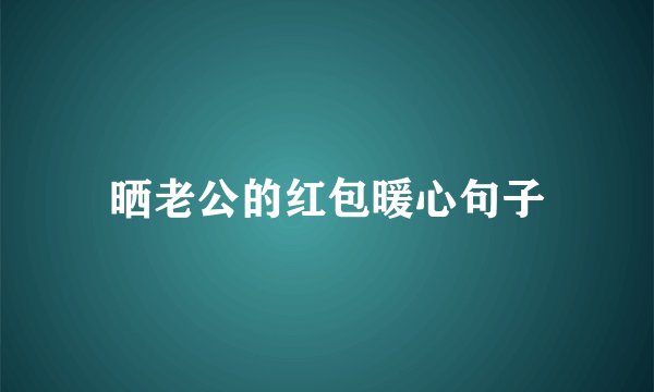 晒老公的红包暖心句子