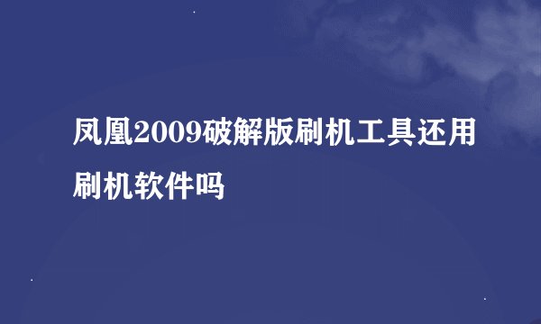 凤凰2009破解版刷机工具还用刷机软件吗