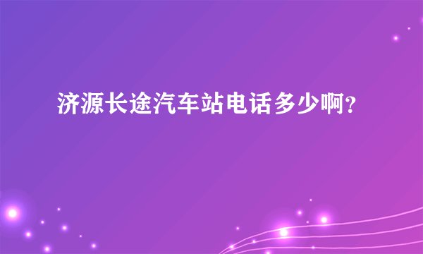济源长途汽车站电话多少啊？