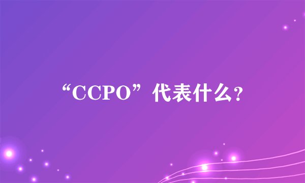 “CCPO”代表什么？
