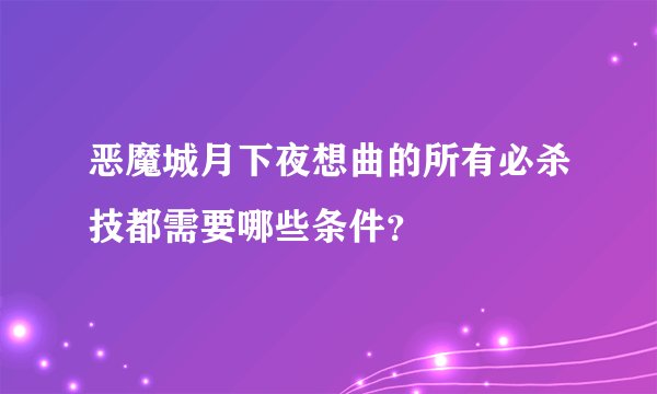 恶魔城月下夜想曲的所有必杀技都需要哪些条件？