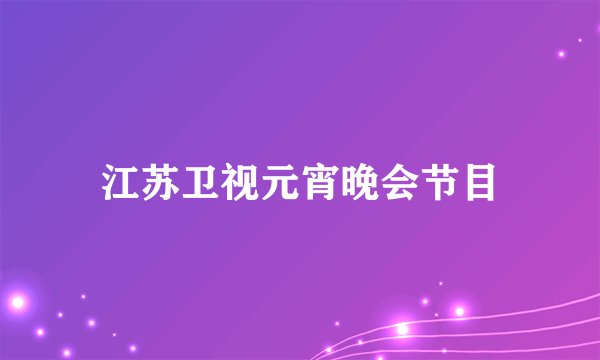 江苏卫视元宵晚会节目