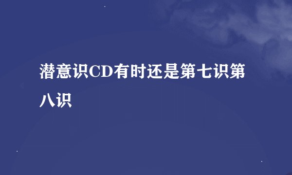 潜意识CD有时还是第七识第八识