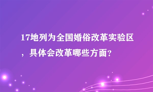 17地列为全国婚俗改革实验区，具体会改革哪些方面？