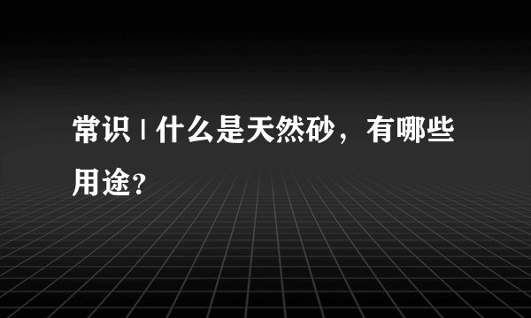常识 | 什么是天然砂，有哪些用途？