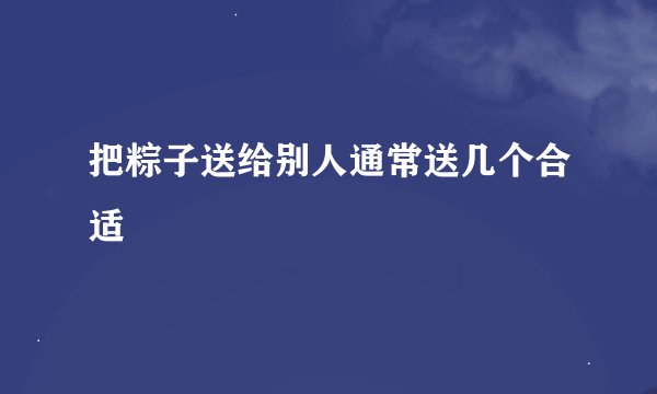 把粽子送给别人通常送几个合适