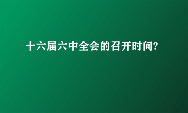 十六届六中全会的召开时间?