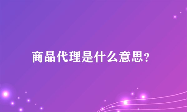 商品代理是什么意思?