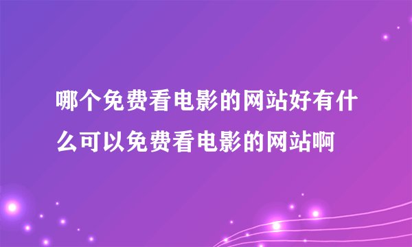 哪个免费看电影的网站好有什么可以免费看电影的网站啊