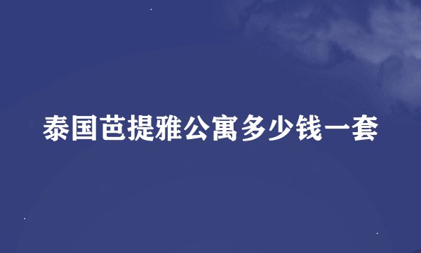 泰国芭提雅公寓多少钱一套