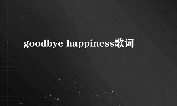 goodbye happiness歌词