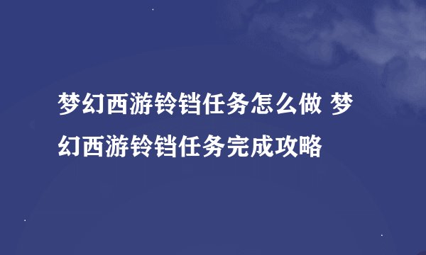 梦幻西游铃铛任务怎么做 梦幻西游铃铛任务完成攻略