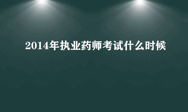 2014年执业药师考试什么时候